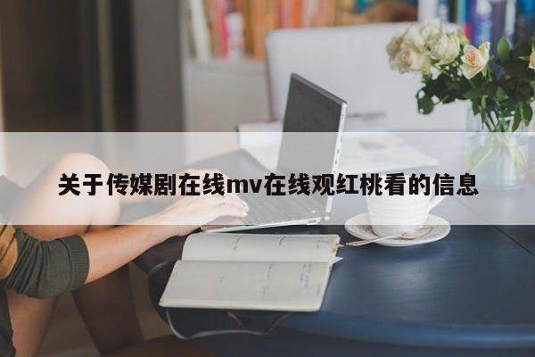 关于传媒剧在线mv在线观红桃看的信息