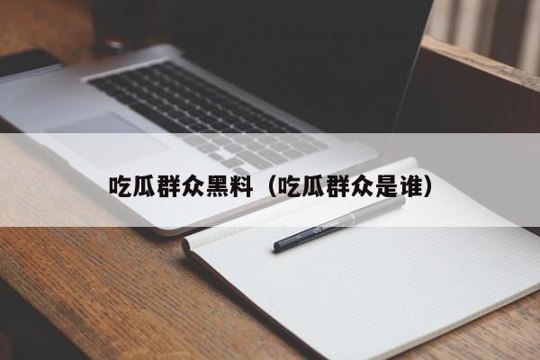 吃瓜群众黑料（吃瓜群众是谁）