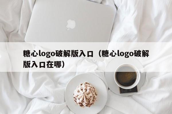 糖心logo破解版入口（糖心logo破解版入口在哪）