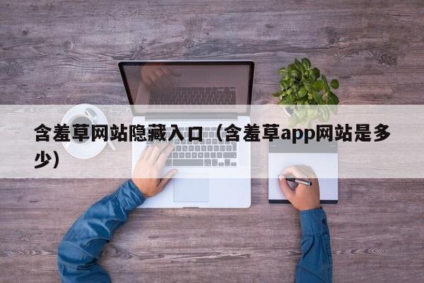 含羞草网站隐藏入口（含羞草app网站是多少）
