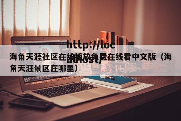 海角天涯社区在线播放免费在线看中文版（海角天涯景区在哪里）